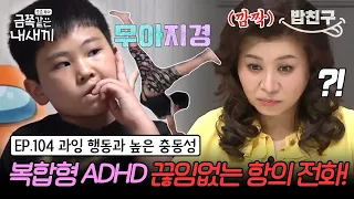 [#밥친구] 멈출 수 없는 폭주 기관차! 복합형 ADHD 금쪽이의 끊임없는 사건 릴레이🔥 | 금쪽같은 내새끼 104회