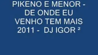 PIKENO E MENOR - DE ONDE EU VENHO TEM MAIS - 2011 DJ IGOR ²