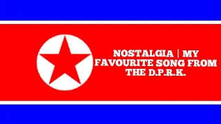 NOSTALGIA | MY FAVOURITE SONG FROM THE DPRK