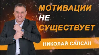 МОТИВАЦИИ НЕ СУЩЕСТВУЕТ?! НИКОЛАЙ САПСАН