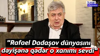 "Rafael Dadaşov dünyasını dəyişənə qədər o xanımı sevdi"