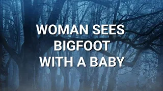 WOMAN SEES BIGFOOT WITH A BABY