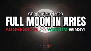 AGGRESSION OR WISDOM WINS?! Full Moon in Aries September 2023