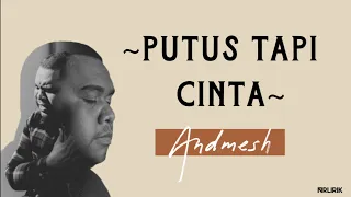 Andmesh - PUTUS TAPI CINTA [Lirik Lagu] | Aku bodoh telah meninggalkanmu, melepaskanmu