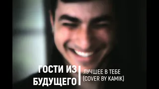 ГОСТИ ИЗ БУДУЩЕГО   ЛУЧШЕЕ В ТЕБЕ COVER BY KAMIK ПОЛНАЯ ВЕРСИЯ