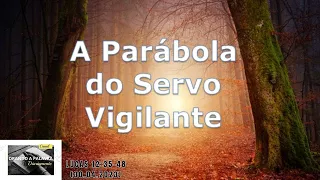 A PARÁBOLA DO SERVO VIGILANTE || Lucas 12:35-48 || 30.04.2023