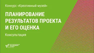 Планирование результатов проекта и его оценка  Консультация конкурса «Креативный музей»