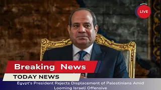 🛑 Egypt's President Rejects Displacement of Palestinians Amid Looming Israeli Offensive