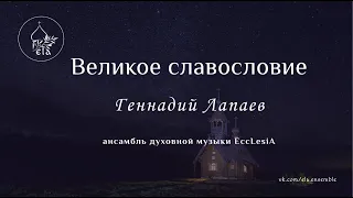 ВЕЛИКОЕ СЛАВОСЛОВИЕ  Г. Лапаев | EccLesiA Ensemble