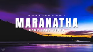 MARANATHA COME LORD JESUS || INSTRUMENTAL SOAKING WORSHIP || SOAKING WORSHIP MUSIC