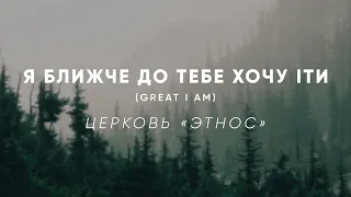 Great I am (Я ближче до Тебе, хочу іти)