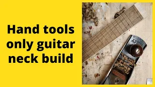 Guitar neck build using hand tools only