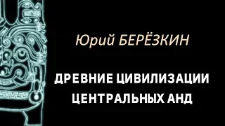 Юрий Березкин: Лекция 1 "Древние цивилизации Центральных Анд"