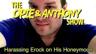 Opie & Anthony: Harassing Erock on His Honeymoon (05/11, 05/12 & 05/18/11)
