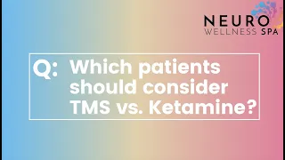 Which patients should consider TMS vs. Ketamine?