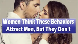 Women Think These Behaviors Attract Men, But They Don't | Relationship Advice for Women