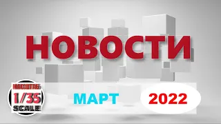 Новинки в 35-ом масштабе МАРТ 2022/News in 35th scale March 2022