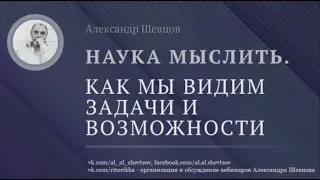 Александр Шевцов. Как мы видим задачи и возможности. Наука мыслить.