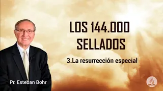 3. La resurrección especial - Serie: Los 144mil sellados - Pr. Esteban Bohr