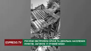 Росіяни обстріляли Оріхів та декілька населених пунктів/ загинув 17-й юнак