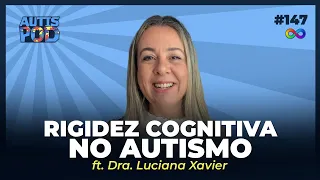 RIGIDEZ COGNITIVA NO AUTISMO - ft. Dra. Luciana Xavier | AutisPod Especial Tearteiro #147
