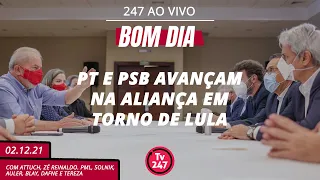 Bom dia 247: PT e PSB avançam na aliança em torno de Lula (02.12.21)