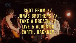 SHOT FROM // JONAS BROTHERS // TAKE A BREATH // LIVE & ACOUSTIC AT EARTH, HACKNEY, LONDON