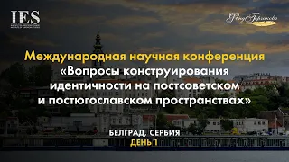 «Вопросы конструирования идентичности на постсоветском и постюгославском пространствах» (День 1)