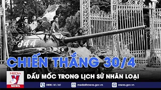 Chiến thắng 30/4 – Dấu mốc trong lịch sử nhân loại - VNews