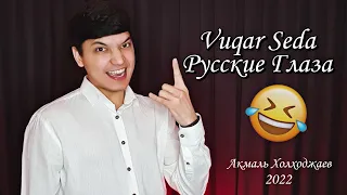 Akmal Xolxodjayev - Русские глаза😆🤣 | Vuqar Seda - Русские глаза (2022)