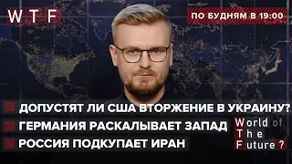 Допустят ли США вторжение в Украину? / Германия раскалывает Запад / Россия подкупает Иран | WTF