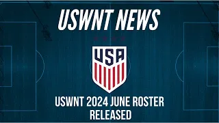 USWNT 2024 June Camp Roster Released