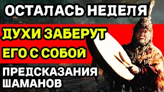 ОСТАЛАСЬ НЕДЕЛЯ! ДУХИ ЗАБЕРУТ ЕГО С СОБОЙ! СТРАШНОЕ ПРЕДСКАЗАНИЯ ШАМАНОВ