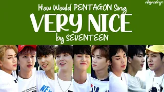 How Would PENTAGON Sing VERY NICE by SEVENTEEN?