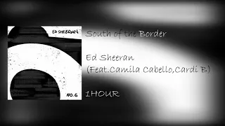 Ed Sheeran - South Of The Border (ft. Camila Cabello & Cardi B)  [ 1 HOUR ]