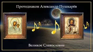 Протодиакон Александр Пушкарёв – Великое Славословие