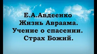 Е. А. Авдеенко. Жизнь Авраама. Учение о спасении. Часть 34. Страх Божий.