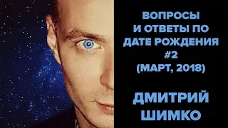 ВОПРОСЫ и ОТВЕТЫ по Дате Рождения #2  (Март, 2018). ДМИТРИЙ ШИМКО