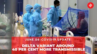 Coronavirus Update June 6: Delta Variant Around 40% More Transmissible, says UK Minister