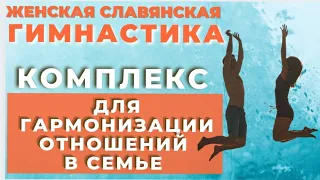 КОМПЛЕКС ДЛЯ ГАРМОНИЗАЦИИ ОТНОШЕНИЙ В СЕМЬЕ | ЖЕНСКАЯ СЛАВЯНСКАЯ ГИМНАСТИКА