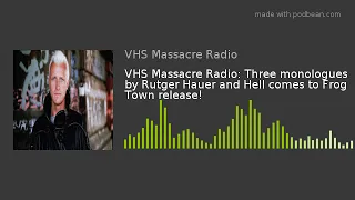 VHS Massacre Radio: Three monologues by Rutger Hauer and Hell comes to Frog Town release!