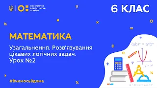 6 клас. Математика. Узагальнення. Розв'язування цікавих логічних задач. Урок № 2 (Тиж.8:ПН)