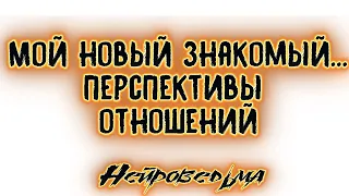 Мой новый знакомый... Перспективы отношений | Таро онлайн | Расклад Таро | Гадание Онлайн