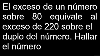 El exceso de un número sobre 80 equivale al exceso de 220 sobre el duplo del número Hallar el