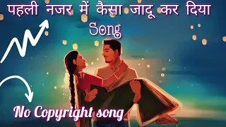 पहली नजर में कैसा जादू कर दिया pehli nazar mein kaisa jaadu kar diya song. No Copyright song