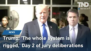 Trump: 'The whole system is rigged,' Day 2 of jury deliberations begins