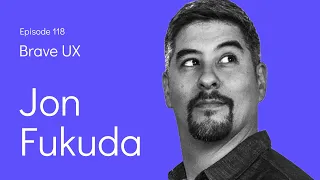 Brave UX: Jon Fukuda - Creating a Design-Integrated Organisation