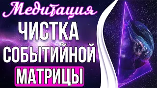 🔥Медитация - Чистка Событийной Матрицы | Формируем Благоприятные Событийные Ряды