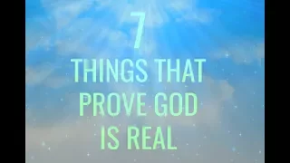 7 THINGS THAT PROVE GOD IS REAL