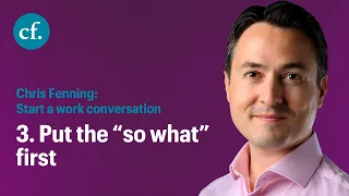 Start a work conversation Tip 3: Put the “so what” first